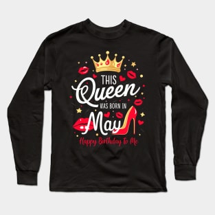 This Queen Was Born In May Happy Birthday To Me Long Sleeve T-Shirt